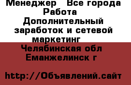 Менеджер - Все города Работа » Дополнительный заработок и сетевой маркетинг   . Челябинская обл.,Еманжелинск г.